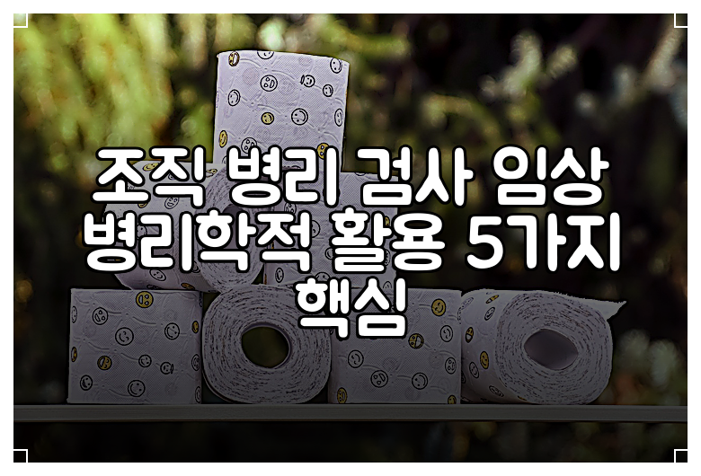 조직 병리 검사 임상 병리학적 활용 5가지 핵심
