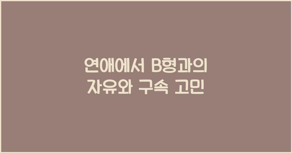 B형과 연애하면 자유와 구속 사이에서 고민하게 된다