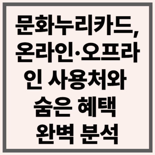 문화누리카드, 온라인·오프라인 사용처와 숨은 혜택 완벽 분석