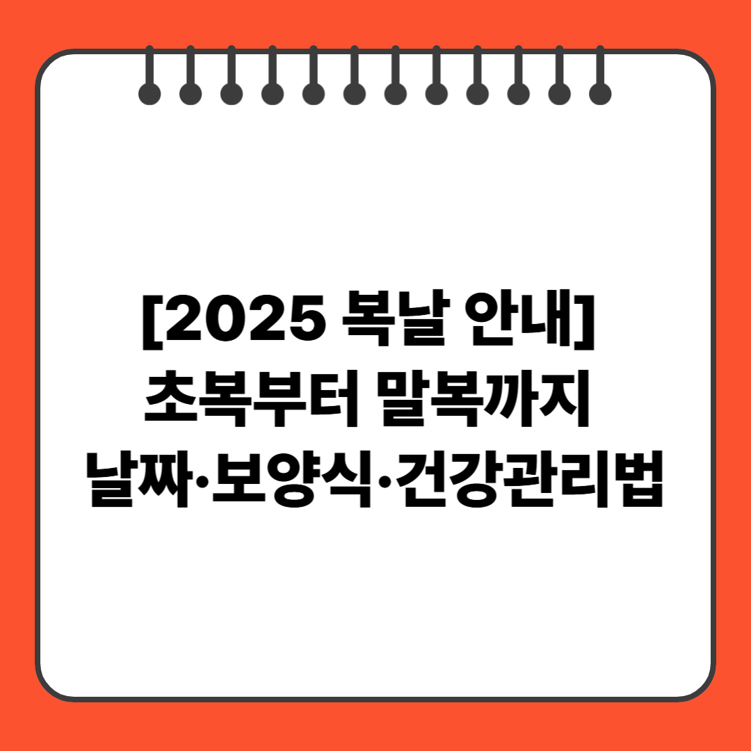 [2025 복날 안내] 초복부터 말복까지 날짜&middot;보양식&middot;건강관리법