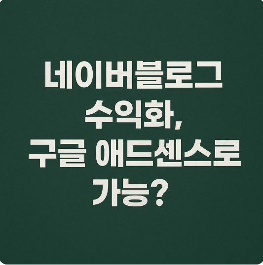 네이버블로그 수익화, 구글 애드센스로 가능할까
