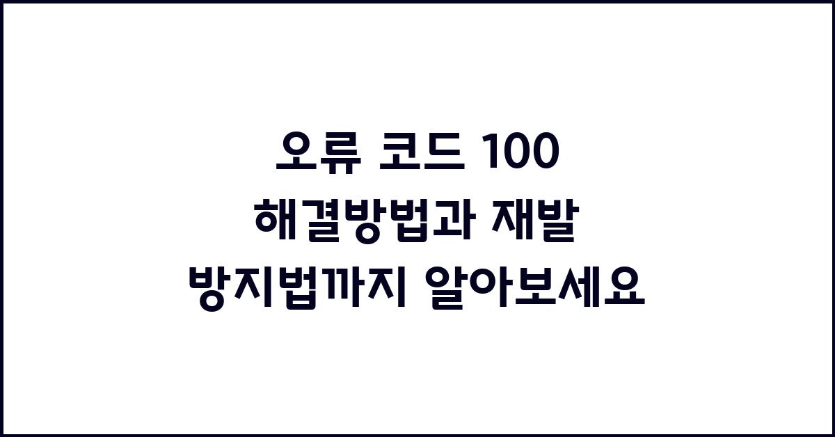 오류 코드 100, 재발 방지법까지 알려드려요