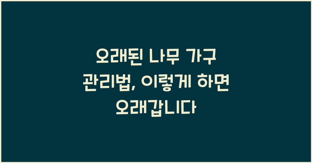 오래된 나무 가구 관리법