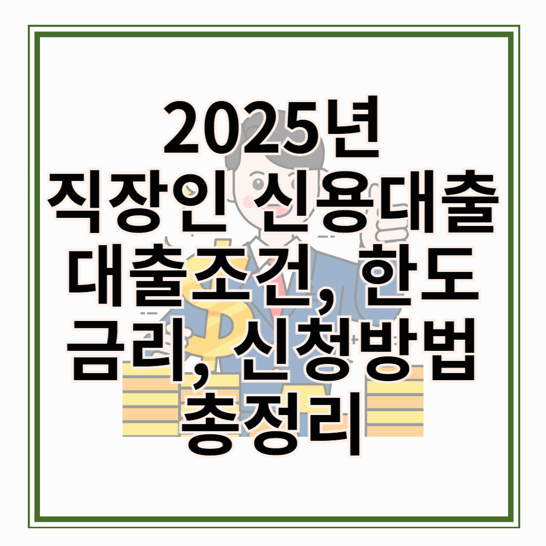 2025년 직장인 신용대출 가이드 최신 대출조건, 한도, 금리 신청방법 총정리