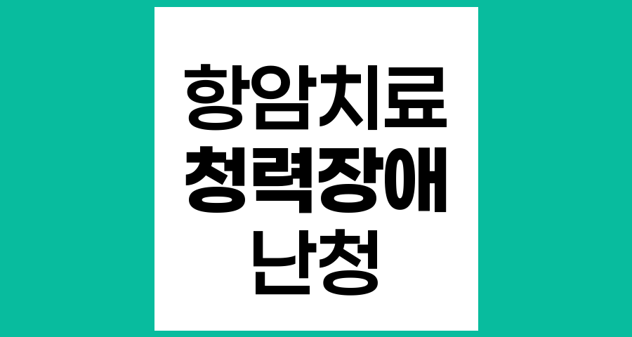 항암치료와 청력장애, 이독성 난청의 이해와 예방