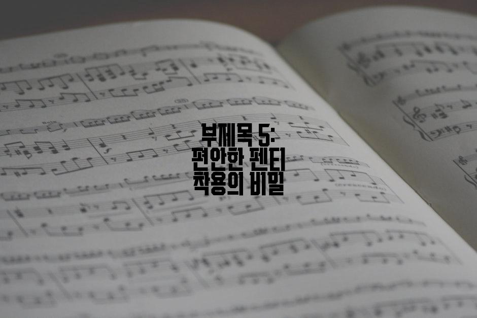 부제목 5: 편안한 펜티 착용의 비밀