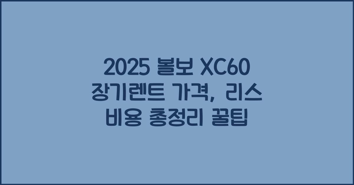 2025 볼보 XC60 장기렌트 가격, 리스 비용 총정리