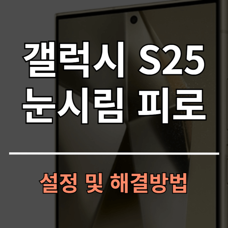갤럭시 S25 눈시림 눈피로 증상 해결 방법