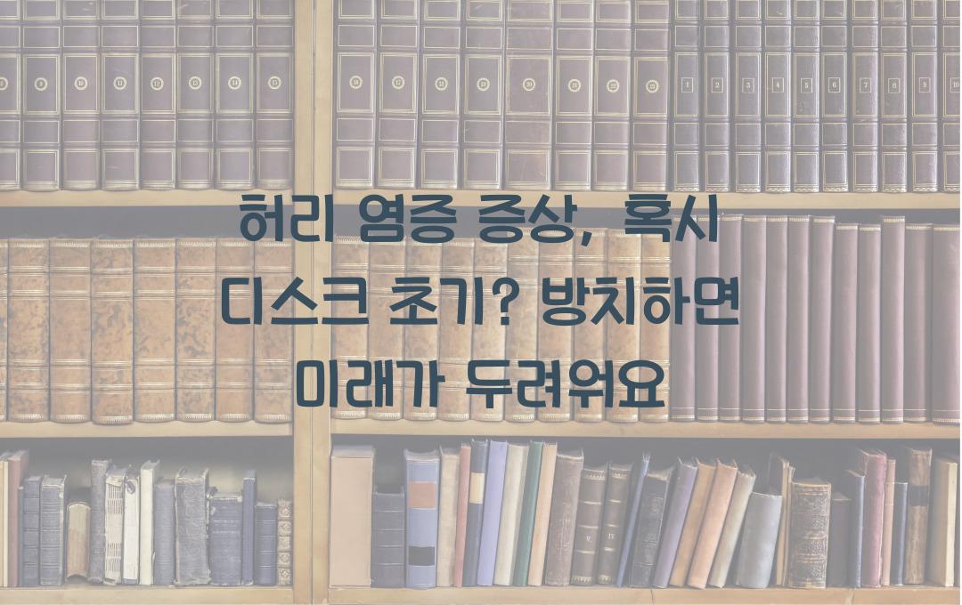 허리 염증 증상, 혹시 디스크 초기? 방치하면 악화될 수도!