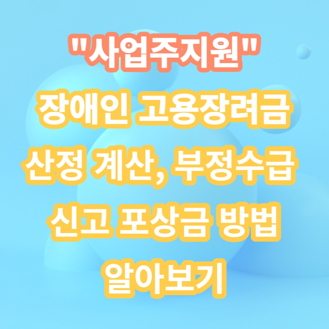 사업주 장애인 고용장려금 산정 계산과 부정수급 신고포상금
