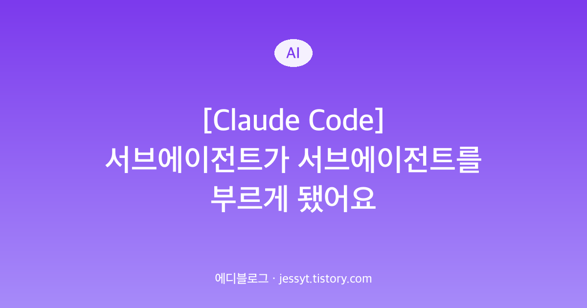 [Claude Code] 서브에이전트가 서브에이전트를 부르게 됐어요
