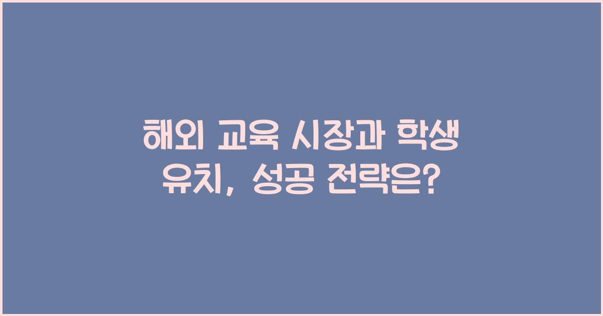 해외 교육 시장과 학생 유치