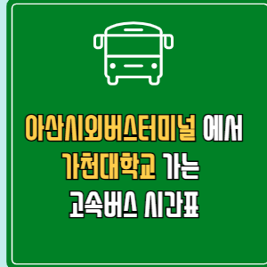 아산시외버스터미널에서 가천대학교 고속버스 시간표 요금 예매