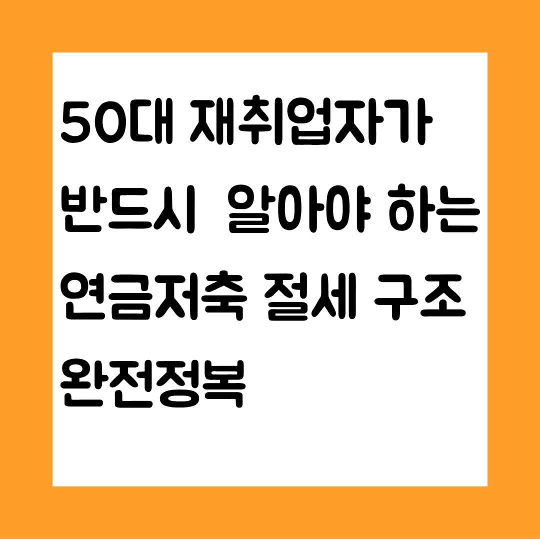 50대 재취업자가 반드시 알아야 하는 연금저축 절세 구조 완전정복